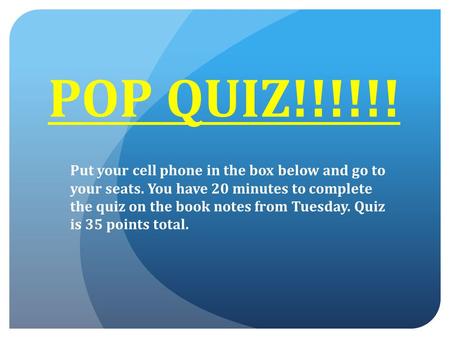 POP QUIZ!!!!!! Put your cell phone in the box below and go to your seats. You have 20 minutes to complete the quiz on the book notes from Tuesday. Quiz.