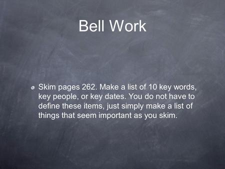 Bell Work Skim pages 262. Make a list of 10 key words, key people, or key dates. You do not have to define these items, just simply make a list of things.