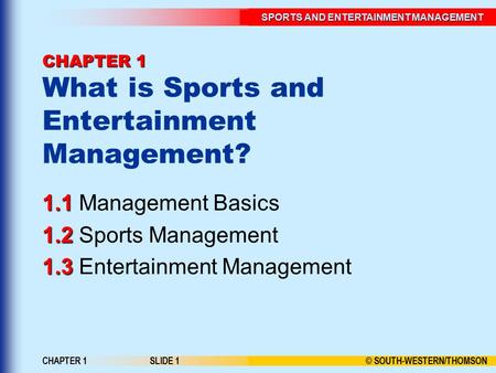 SPORTS AND ENTERTAINMENT MANAGEMENT © SOUTH-WESTERN/THOMSON CHAPTER 1SLIDE 1 CHAPTER 1 CHAPTER 1 What is Sports and Entertainment Management? Management.