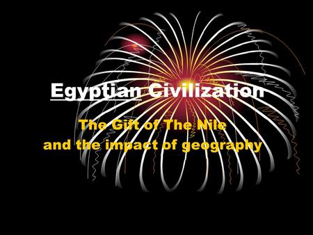 EgyptianEgyptian Civilization The Gift of The Nile and the impact of geography.