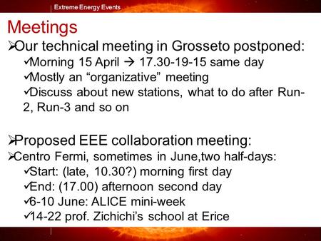 Extreme Energy Events M. Abbrescia Extreme Energy Events Meetings  Our technical meeting in Grosseto postponed: Morning 15 April  same day.