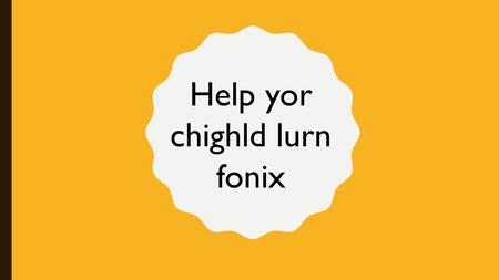 Help yor chighld lurn fonix. “Being able to read is the most important skill children will learn during their early schooling and has far- reaching implications.