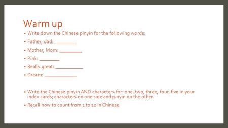 Warm up Write down the Chinese pinyin for the following words: Father, dad: _________ Mother, Mom: _________ Pink: ________ Really great: ___________ Dream: