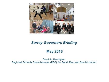 The roles Surrey Governors Briefing May 2016 Dominic Herrington Regional Schools Commissioner (RSC) for South East and South London.