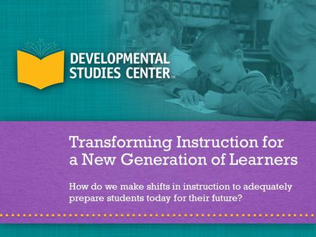 Transforming Instruction for a New Generation of Learners How do we make shifts in instruction to adequately prepare students today for their future?