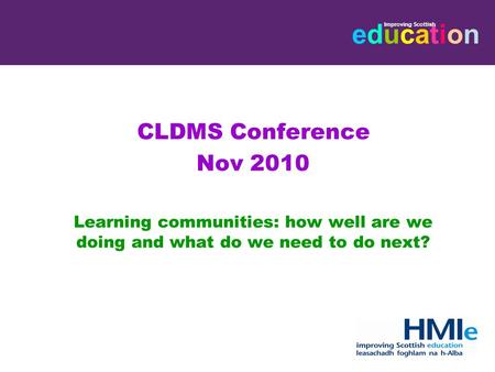 Educationeducation Improving Scottish CLDMS Conference Nov 2010 Learning communities: how well are we doing and what do we need to do next?