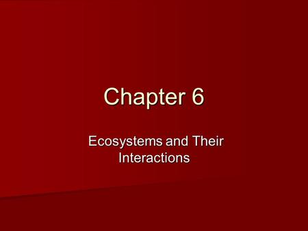 Chapter 6 Ecosystems and Their Interactions Ecosystems and Their Interactions.