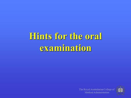 The Royal Australasian College of Medical Administrators Hints for the oral examination.