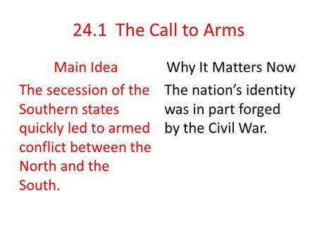 24.1 The Call to Arms Main Idea The secession of the Southern states quickly led to armed conflict between the North and the South. Why It Matters Now.