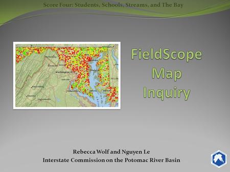 Rebecca Wolf and Nguyen Le Interstate Commission on the Potomac River Basin Score Four: Students, Schools, Streams, and The Bay.