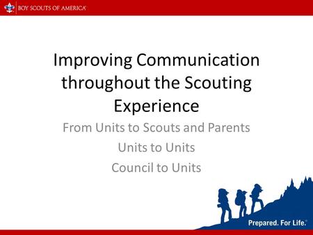 Improving Communication throughout the Scouting Experience From Units to Scouts and Parents Units to Units Council to Units.