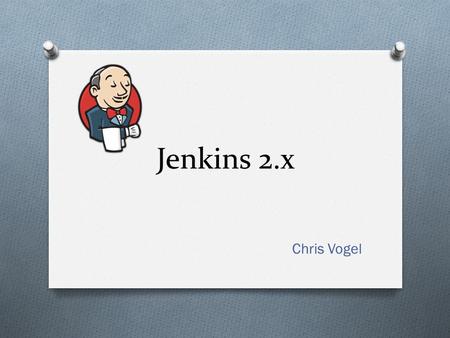 Jenkins 2.x Chris Vogel. Agenda O Jenkins background O Installation O Jenkins 2.x highlights O Build pipelines O Pipeline DSL O Multibranch plugin.