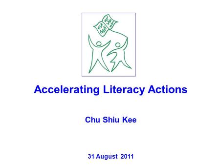 Accelerating Literacy Actions Chu Shiu Kee 31 August 2011.