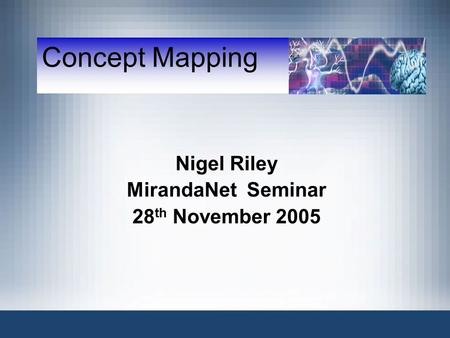 Concept Mapping Nigel Riley MirandaNet Seminar 28 th November 2005.