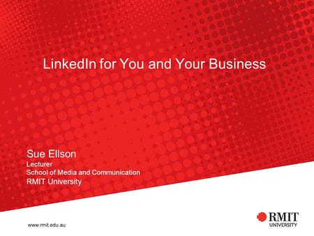 LinkedIn for You and Your Business Sue Ellson Lecturer School of Media and Communication RMIT University.