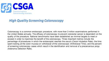 High Quality Screening Colonoscopy Colonoscopy is a common endoscopic procedure, with more than 3 million examinations performed in the United States annually.