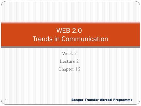 Bangor Transfer Abroad Programme Week 2 Lecture 2 Chapter 15 1 WEB 2.0 Trends in Communication.