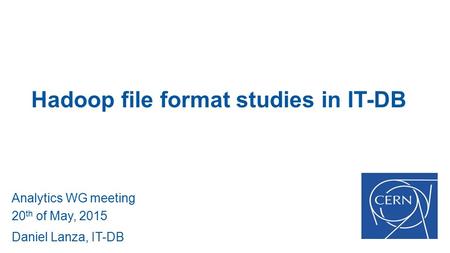 Hadoop file format studies in IT-DB Analytics WG meeting 20 th of May, 2015 Daniel Lanza, IT-DB.