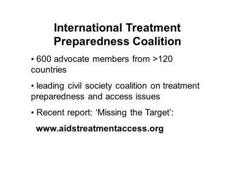 International Treatment Preparedness Coalition 600 advocate members from >120 countries leading civil society coalition on treatment preparedness and access.