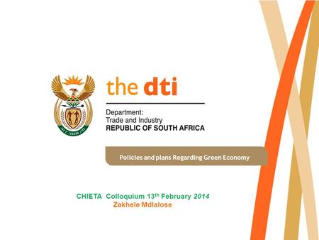 Policies and plans Regarding Green Economy CHIETA Colloquium 13 th February 2014 Zakhele Mdlalose.