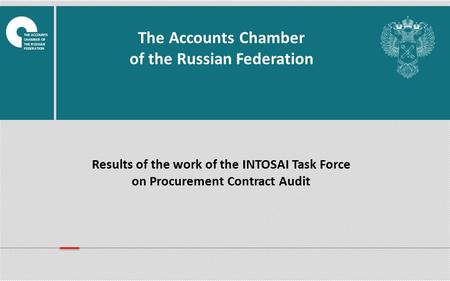 Results of the work of the INTOSAI Task Force on Procurement Contract Audit The Accounts Chamber of the Russian Federation THE ACCOUNTS CHAMBER OF THE.