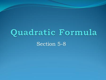 Section 5-8 A quadratic equation written in standard form ax 2 + bx + c = 0 can be solved with the Quadratic Formula: