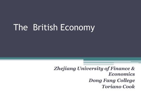 The British Economy Zhejiang University of Finance & Economics Dong Fang College Toriano Cook.