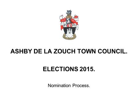 ASHBY DE LA ZOUCH TOWN COUNCIL. ELECTIONS Nomination Process.