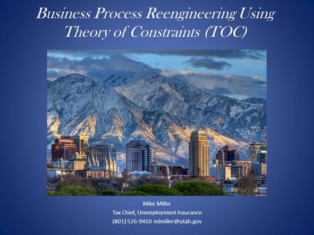 Mike Miller Tax Chief, Unemployment Insurance (801) Business Process Reengineering Using Theory of Constraints (TOC)