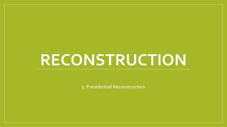 RECONSTRUCTION 5. Presidential Reconstruction. READ PAGE (40) Read pages and answer questions Be prepared to share.