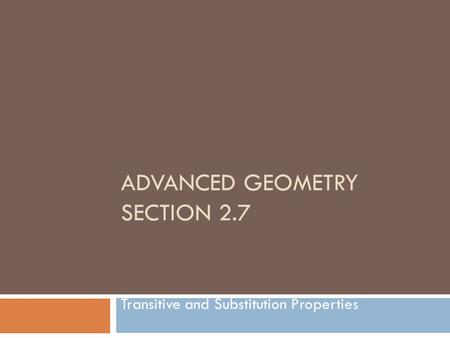 ADVANCED GEOMETRY SECTION 2.7 Transitive and Substitution Properties.