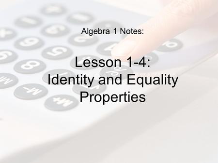 Algebra 1 Notes: Lesson 1-4: Identity and Equality Properties.