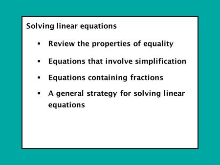 Solving linear equations  Review the properties of equality  Equations that involve simplification  Equations containing fractions  A general strategy.