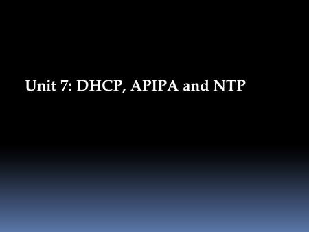 Unit 7: DHCP, APIPA and NTP. Static versus dynamic IP addressing Dynamic IP addresses can change each time you connect to the Internet, while static IP.