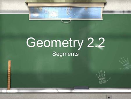 Geometry 2.2 Segments. Silly Properties Reflexive Property –For any number a: a=a Symmetric Property –For any a and b: if a=b then b=a Transitive Property.