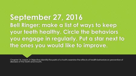 September 27, 2016 Bell Ringer: make a list of ways to keep your teeth healthy. Circle the behaviors you engage in regularly. Put a star next to the ones.