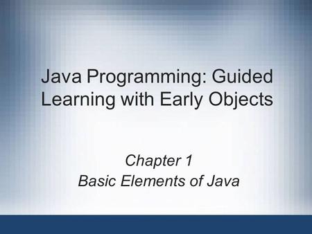 Java Programming: Guided Learning with Early Objects Chapter 1 Basic Elements of Java.