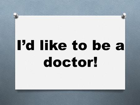 I’d like to be a doctor!. An actor A babysitter.