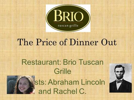 The Price of Dinner Out Restaurant: Brio Tuscan Grille Guests: Abraham Lincoln and Rachel C.