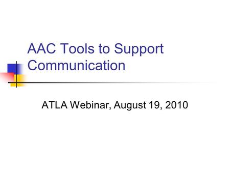 AAC Tools to Support Communication ATLA Webinar, August 19, 2010.