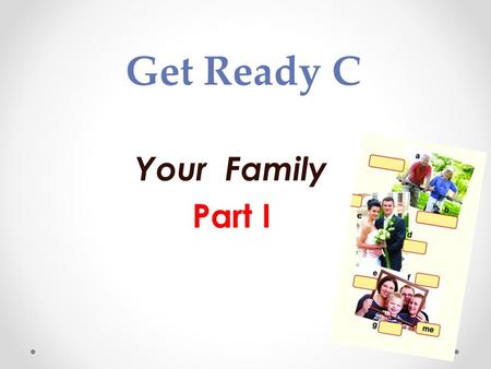 Get Ready C Your Family Part I. me grandpa grandma aunt uncle mum dad cousin.