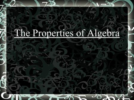 The Properties of Algebra By Dhara Shah. The Properties ● Commutative Property of Addition/Multiplication ● Associative Property of Addition/Multiplication.