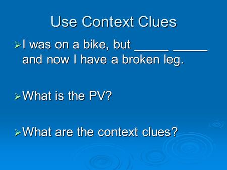 Use Context Clues  I was on a bike, but _____ _____ and now I have a broken leg.  What is the PV?  What are the context clues?