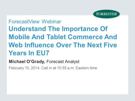 ForecastView Webinar Understand The Importance Of Mobile And Tablet Commerce And Web Influence Over The Next Five Years In EU7 Michael O’Grady, Forecast.