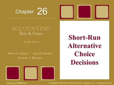 Chapter McGraw-Hill/Irwin Copyright © 2007 by The McGraw-Hill Companies, Inc. All rights reserved. Short-Run Alternative Choice Decisions 26.