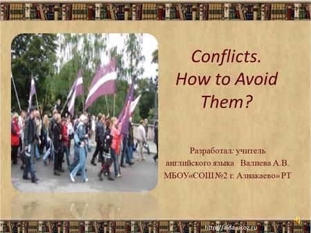 Conflicts. How to Avoid Them? Разработал: учитель английского языка Валиева А.В. МБОУ«СОШ №2 г. Азнакаево» РТ.