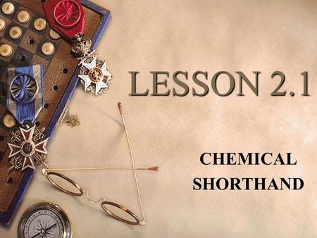 LESSON 2.1 CHEMICAL SHORTHAND CHEMICAL FORMULAS  A chemical formula of a compound tells how much of each element is present.  Examples: H ₂ O shows.