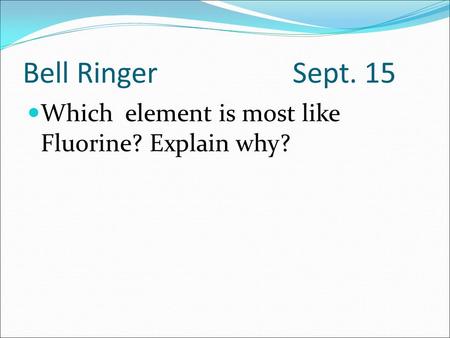 Bell Ringer Sept. 15 Which element is most like Fluorine? Explain why?