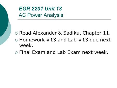 EGR 2201 Unit 13 AC Power Analysis  Read Alexander & Sadiku, Chapter 11.  Homework #13 and Lab #13 due next week.  Final Exam and Lab Exam next week.