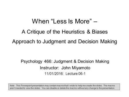 When “Less Is More” – A Critique of the Heuristics & Biases Approach to Judgment and Decision Making Psychology 466: Judgment & Decision Making Instructor: